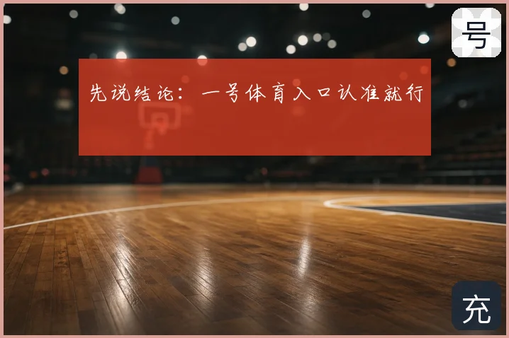 先说结论:一号体育入口认准就行