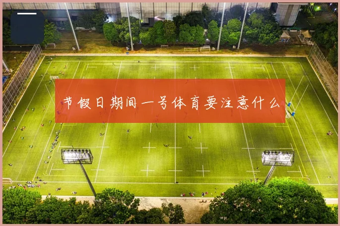 节假日期间一号体育要注意什么