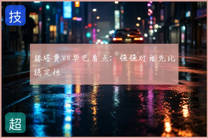 赫塔费vs毕巴看点:强强对话先比稳定性