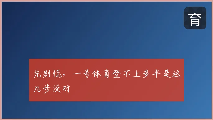 先别慌,一号体育登不上多半是这几步没对
