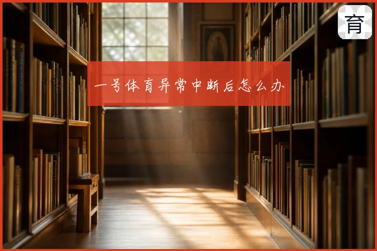 一号体育异常中断后怎么办