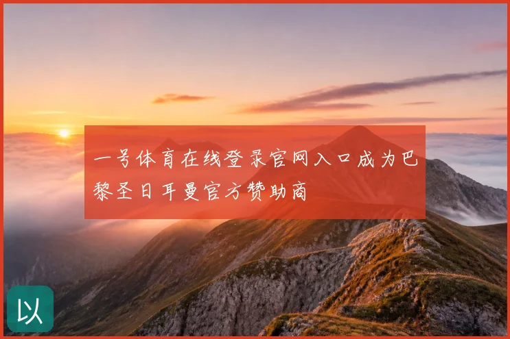 一号体育在线登录官网入口成为巴黎圣日耳曼官方赞助商